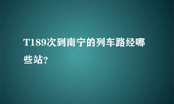 T189次到南宁的列车路经哪些站？