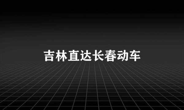 吉林直达长春动车