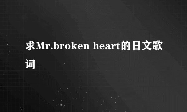 求Mr.broken heart的日文歌词