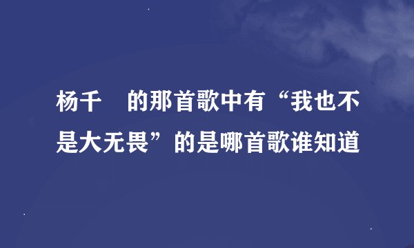 杨千嬅的那首歌中有“我也不是大无畏”的是哪首歌谁知道