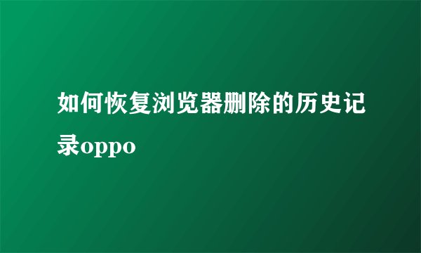 如何恢复浏览器删除的历史记录oppo