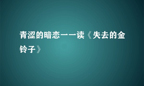 青涩的暗恋一一读《失去的金铃子》