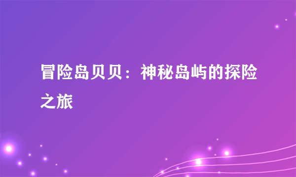 冒险岛贝贝：神秘岛屿的探险之旅