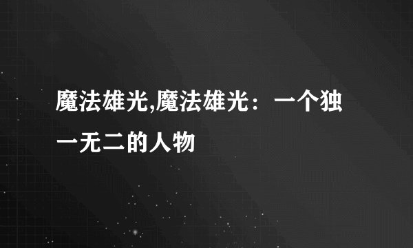 魔法雄光,魔法雄光：一个独一无二的人物