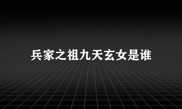 兵家之祖九天玄女是谁