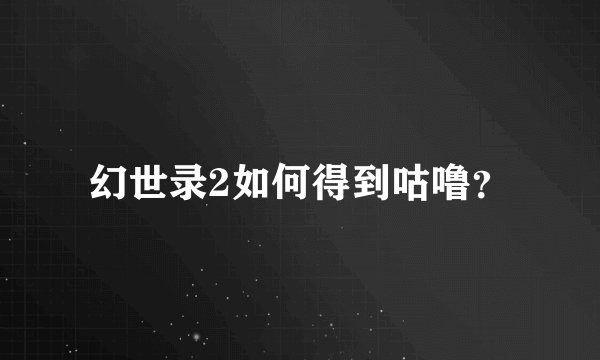 幻世录2如何得到咕噜？