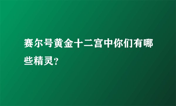 赛尔号黄金十二宫中你们有哪些精灵？