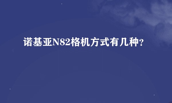 诺基亚N82格机方式有几种?