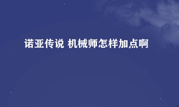 诺亚传说 机械师怎样加点啊