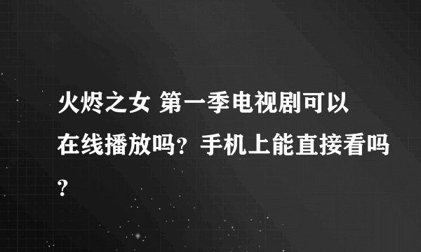 火烬之女 第一季电视剧可以在线播放吗？手机上能直接看吗？