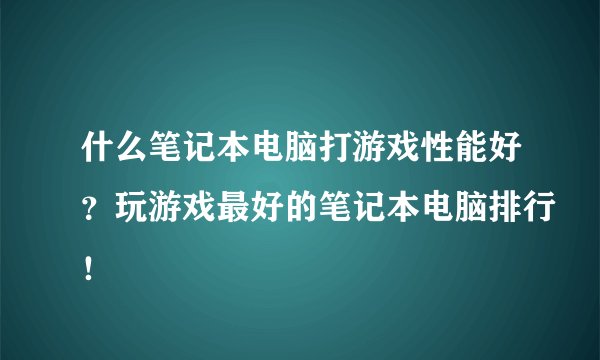 什么笔记本电脑打游戏性能好?玩游戏最好的笔记本电脑排行!
