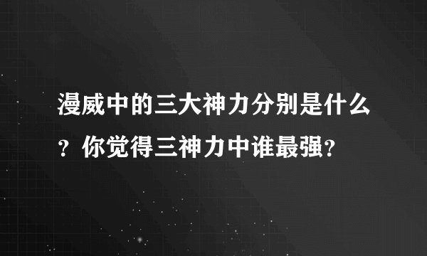 漫威中的三大神力分别是什么？你觉得三神力中谁最强？