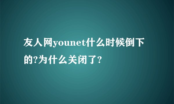 友人网younet什么时候倒下的?为什么关闭了?