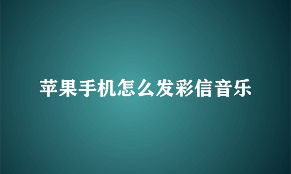 苹果手机怎么发彩信音乐