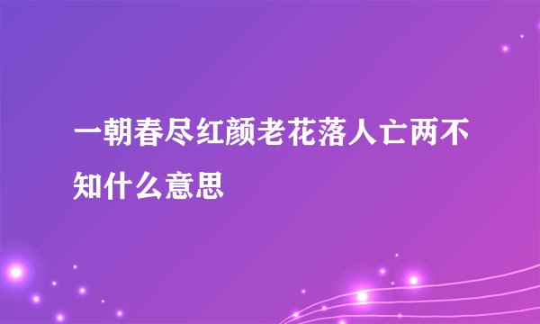 一朝春尽红颜老花落人亡两不知什么意思