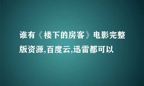 谁有《楼下的房客》电影完整版资源,百度云,迅雷都可以