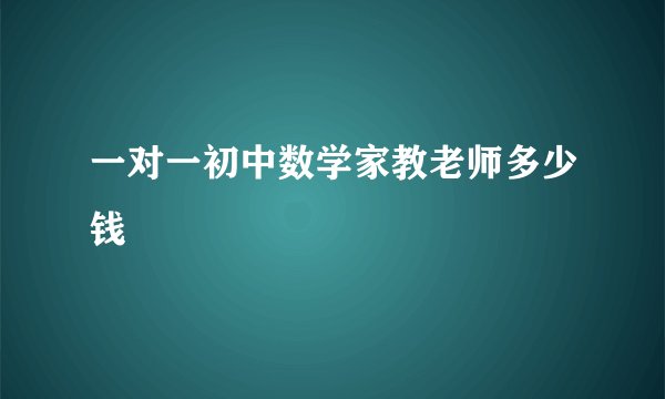 一对一初中数学家教老师多少钱