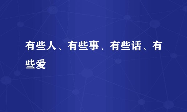 有些人、有些事、有些话、有些爱
