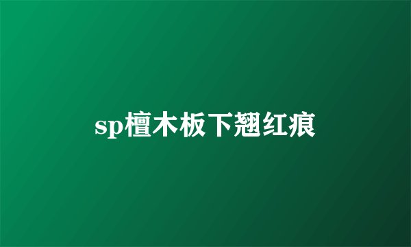 sp檀木板下翘红痕