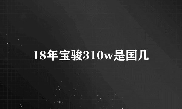 18年宝骏310w是国几