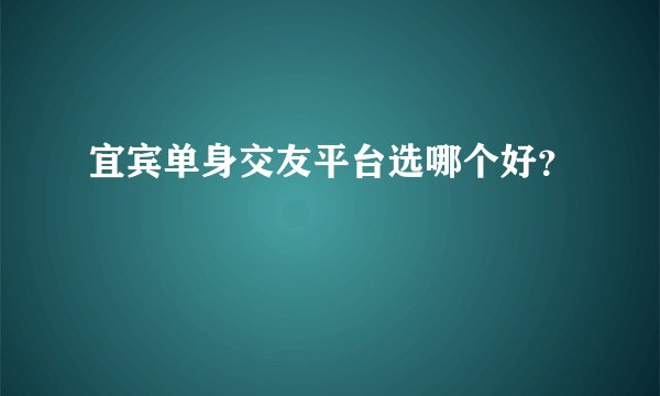 宜宾单身交友平台选哪个好？