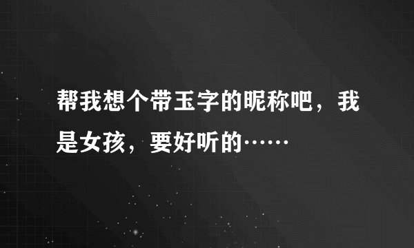 帮我想个带玉字的昵称吧，我是女孩，要好听的……