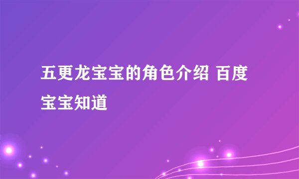 五更龙宝宝的角色介绍 百度宝宝知道