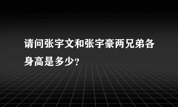 请问张宇文和张宇豪两兄弟各身高是多少？