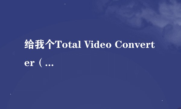 给我个Total Video Converter（超级转霸）的注册码。
