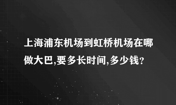 上海浦东机场到虹桥机场在哪做大巴,要多长时间,多少钱？