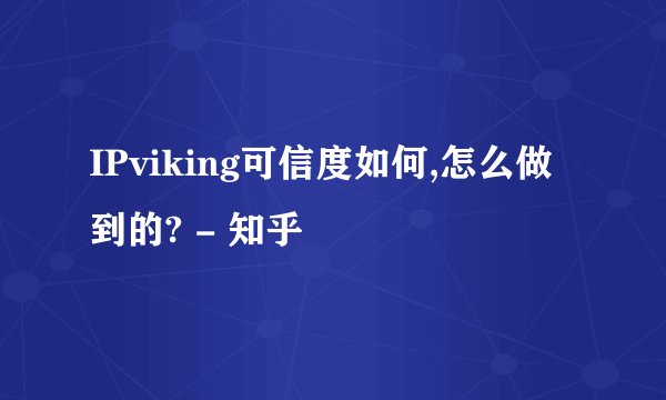 IPviking可信度如何,怎么做到的? - 知乎