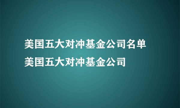 美国五大对冲基金公司名单 美国五大对冲基金公司