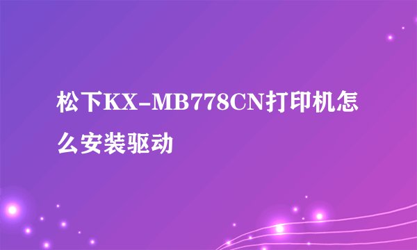 松下KX-MB778CN打印机怎么安装驱动