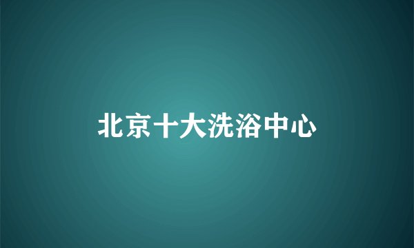 北京十大洗浴中心