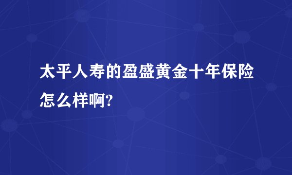 太平人寿的盈盛黄金十年保险怎么样啊?