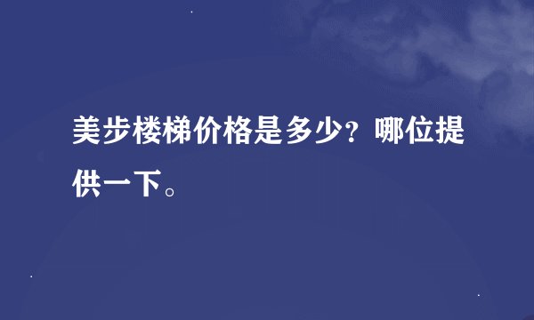 美步楼梯价格是多少？哪位提供一下。