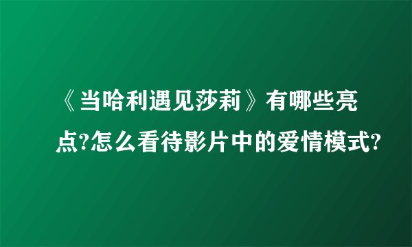 《当哈利遇见莎莉》有哪些亮点?怎么看待影片中的爱情模式?