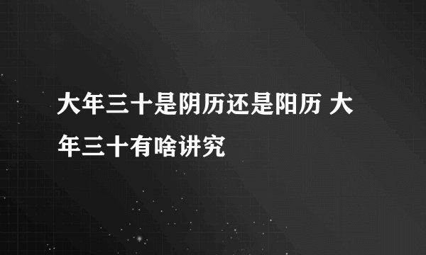 大年三十是阴历还是阳历 大年三十有啥讲究