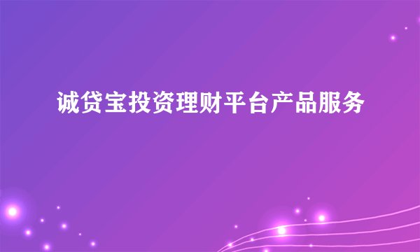 诚贷宝投资理财平台产品服务