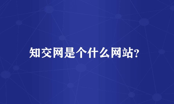 知交网是个什么网站？