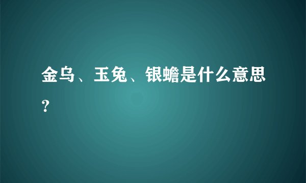 金乌、玉兔、银蟾是什么意思?