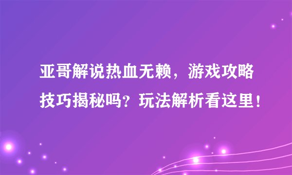 亚哥解说热血无赖，游戏攻略技巧揭秘吗？玩法解析看这里！