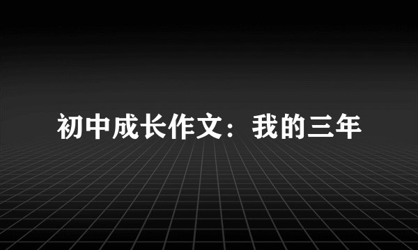 初中成长作文：我的三年