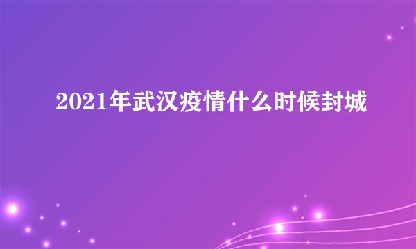 2021年武汉疫情什么时候封城