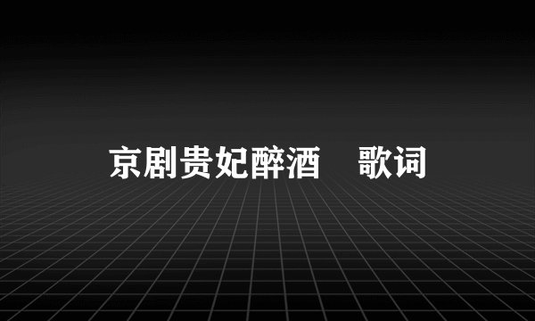 京剧贵妃醉酒 歌词