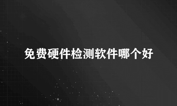 免费硬件检测软件哪个好