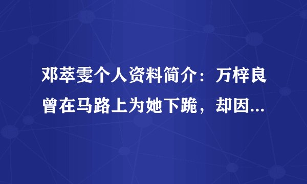 邓萃雯个人资料简介：万梓良曾在马路上为她下跪，却因江华身败名裂，如今三度