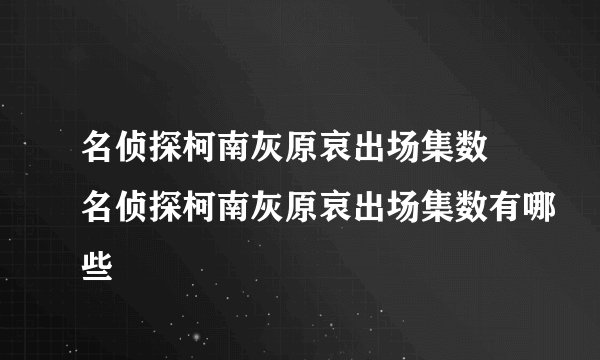 名侦探柯南灰原哀出场集数 名侦探柯南灰原哀出场集数有哪些