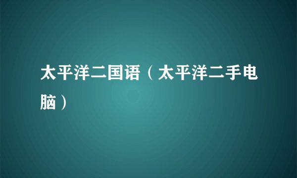 太平洋二国语（太平洋二手电脑）