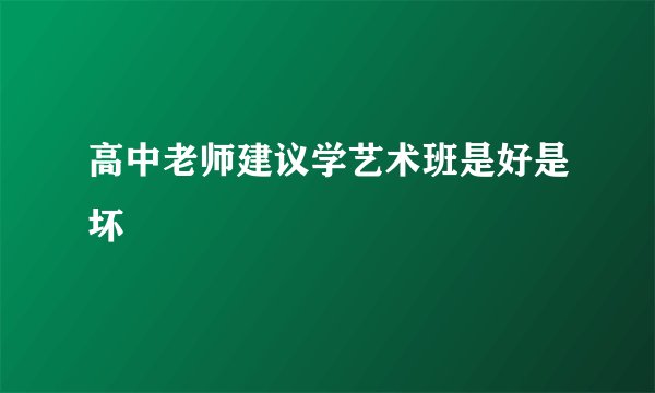 高中老师建议学艺术班是好是坏